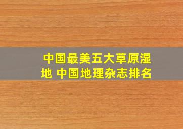 中国最美五大草原湿地 中国地理杂志排名